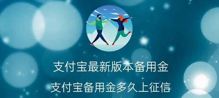 支付宝最新版本备用金 支付宝备用金多久上征信？